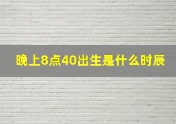 晚上8点40出生是什么时辰