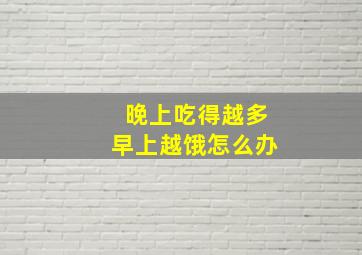 晚上吃得越多早上越饿怎么办