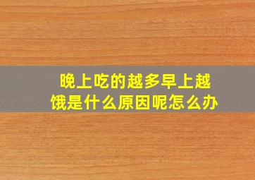 晚上吃的越多早上越饿是什么原因呢怎么办