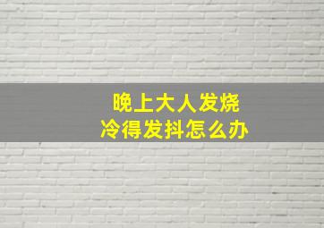 晚上大人发烧冷得发抖怎么办