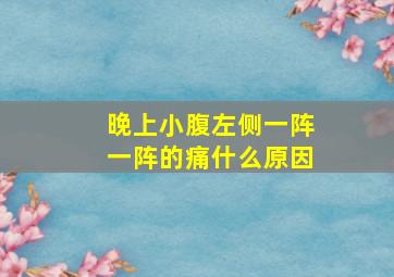 晚上小腹左侧一阵一阵的痛什么原因