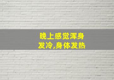 晚上感觉浑身发冷,身体发热