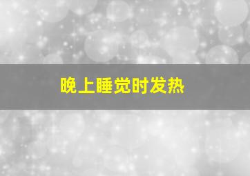 晚上睡觉时发热