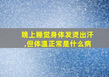 晚上睡觉身体发烫出汗,但体温正常是什么病