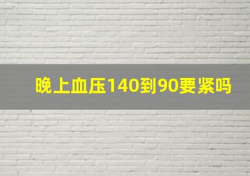 晚上血压140到90要紧吗