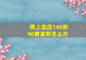 晚上血压140到90要紧吗怎么办