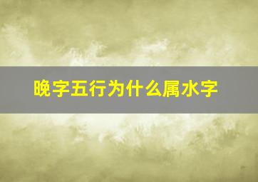 晚字五行为什么属水字