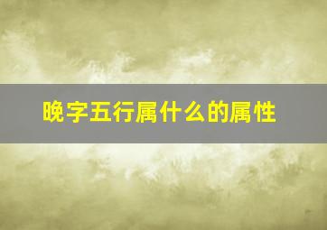 晚字五行属什么的属性