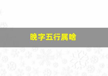 晚字五行属啥