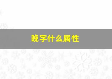 晚字什么属性