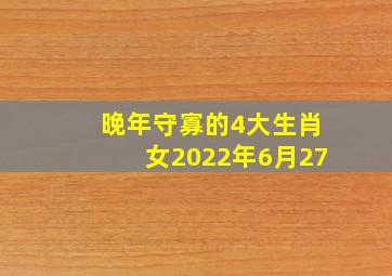 晚年守寡的4大生肖女2022年6月27