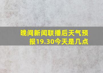 晚间新闻联播后天气预报19.30今天是几点