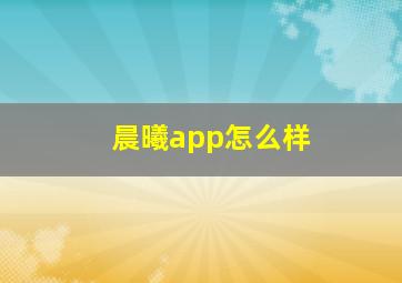 晨曦app怎么样