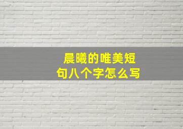 晨曦的唯美短句八个字怎么写