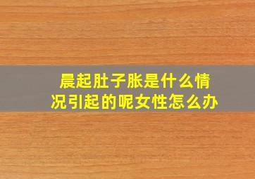 晨起肚子胀是什么情况引起的呢女性怎么办