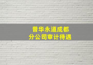 普华永道成都分公司审计待遇