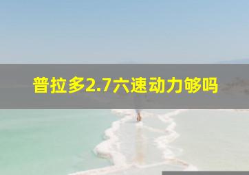 普拉多2.7六速动力够吗