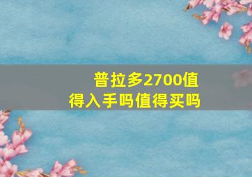 普拉多2700值得入手吗值得买吗