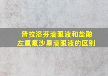 普拉洛芬滴眼液和盐酸左氧氟沙星滴眼液的区别