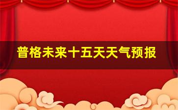 普格未来十五天天气预报