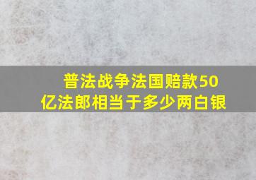 普法战争法国赔款50亿法郎相当于多少两白银