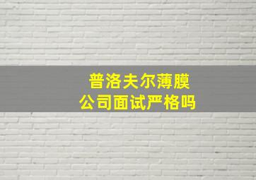 普洛夫尔薄膜公司面试严格吗