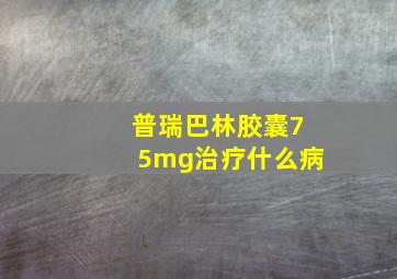 普瑞巴林胶囊75mg治疗什么病