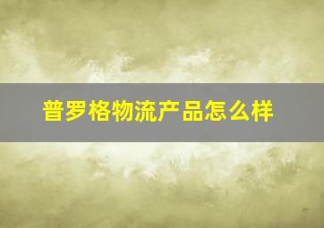 普罗格物流产品怎么样