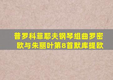 普罗科菲耶夫钢琴组曲罗密欧与朱丽叶第8首默库提欧