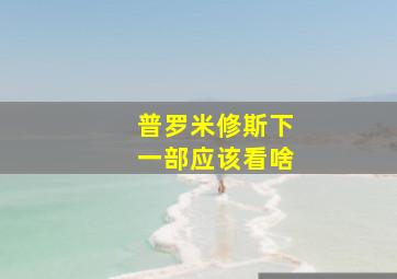 普罗米修斯下一部应该看啥