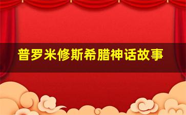 普罗米修斯希腊神话故事