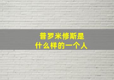 普罗米修斯是什么样的一个人