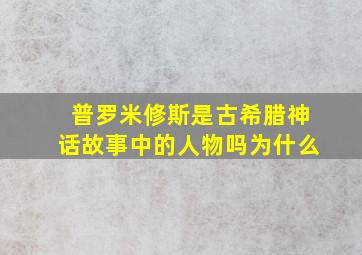 普罗米修斯是古希腊神话故事中的人物吗为什么