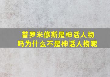 普罗米修斯是神话人物吗为什么不是神话人物呢