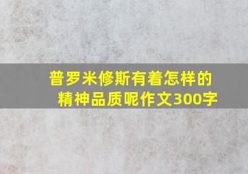 普罗米修斯有着怎样的精神品质呢作文300字