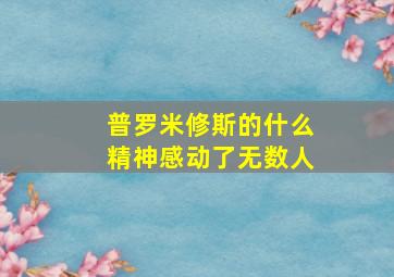 普罗米修斯的什么精神感动了无数人