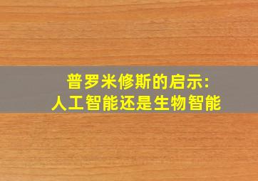 普罗米修斯的启示:人工智能还是生物智能