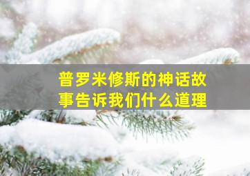 普罗米修斯的神话故事告诉我们什么道理