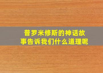 普罗米修斯的神话故事告诉我们什么道理呢