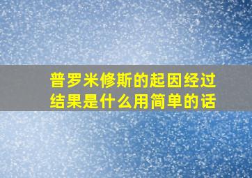 普罗米修斯的起因经过结果是什么用简单的话