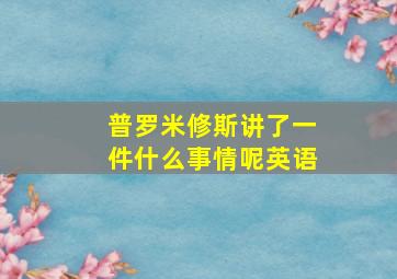 普罗米修斯讲了一件什么事情呢英语