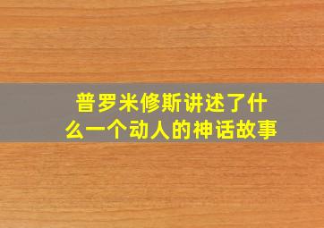 普罗米修斯讲述了什么一个动人的神话故事