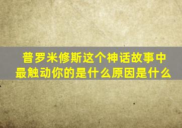 普罗米修斯这个神话故事中最触动你的是什么原因是什么