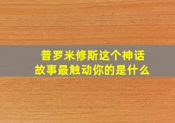 普罗米修斯这个神话故事最触动你的是什么