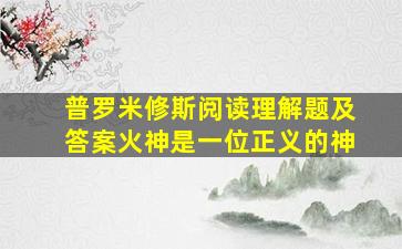 普罗米修斯阅读理解题及答案火神是一位正义的神