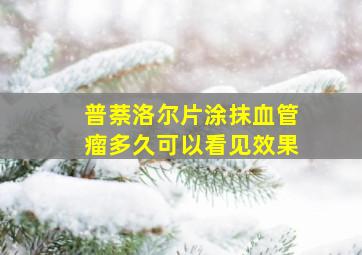 普萘洛尔片涂抹血管瘤多久可以看见效果