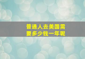 普通人去美国需要多少钱一年呢