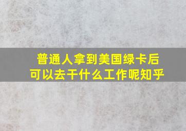 普通人拿到美国绿卡后可以去干什么工作呢知乎