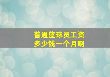 普通篮球员工资多少钱一个月啊