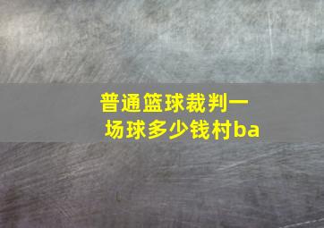 普通篮球裁判一场球多少钱村ba